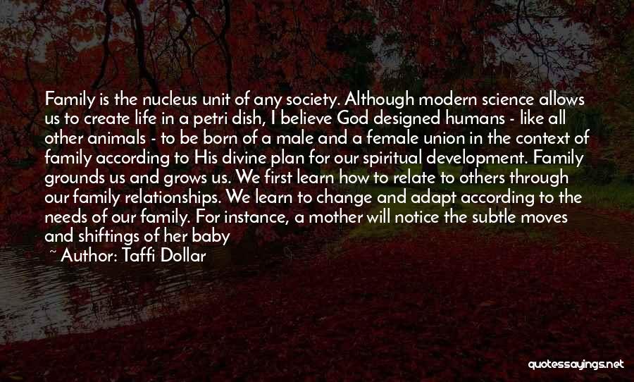 Taffi Dollar Quotes: Family Is The Nucleus Unit Of Any Society. Although Modern Science Allows Us To Create Life In A Petri Dish,