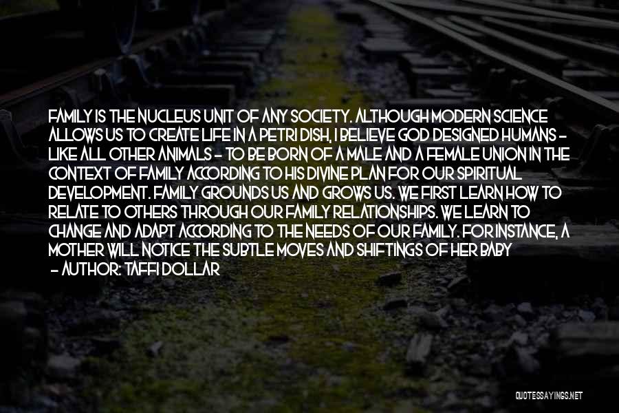 Taffi Dollar Quotes: Family Is The Nucleus Unit Of Any Society. Although Modern Science Allows Us To Create Life In A Petri Dish,