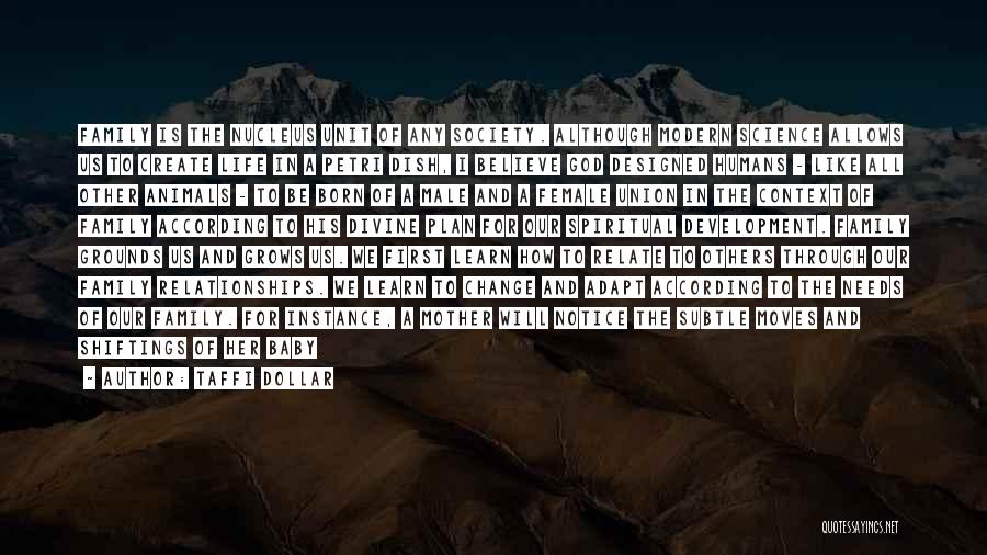 Taffi Dollar Quotes: Family Is The Nucleus Unit Of Any Society. Although Modern Science Allows Us To Create Life In A Petri Dish,