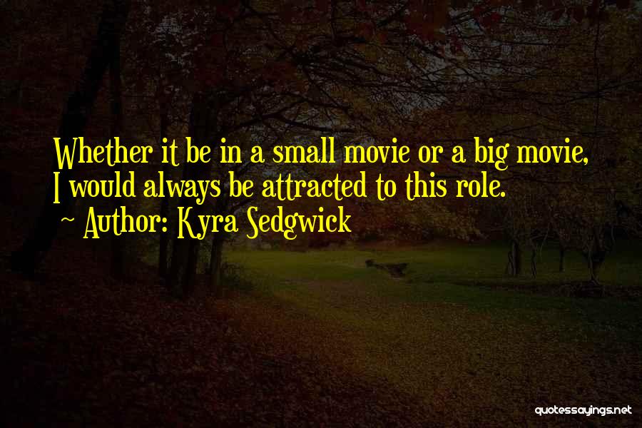 Kyra Sedgwick Quotes: Whether It Be In A Small Movie Or A Big Movie, I Would Always Be Attracted To This Role.