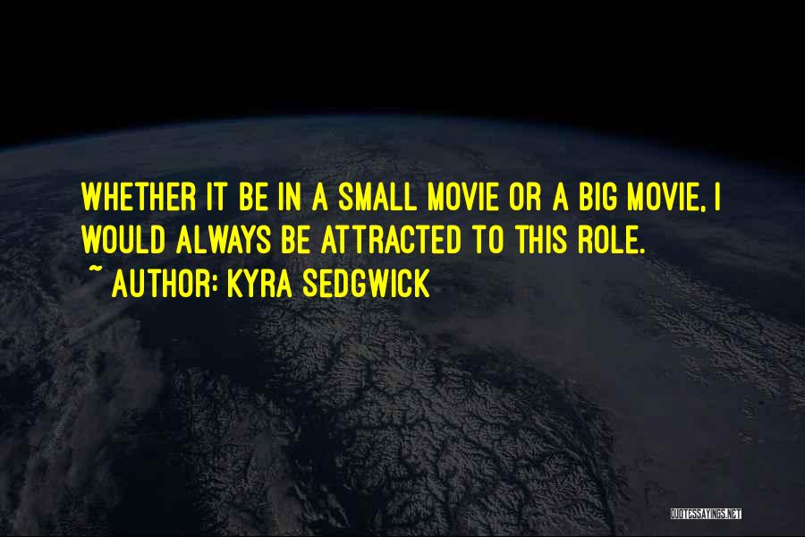 Kyra Sedgwick Quotes: Whether It Be In A Small Movie Or A Big Movie, I Would Always Be Attracted To This Role.