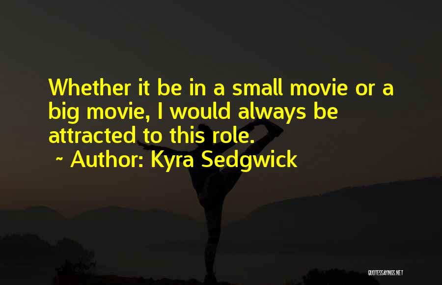 Kyra Sedgwick Quotes: Whether It Be In A Small Movie Or A Big Movie, I Would Always Be Attracted To This Role.