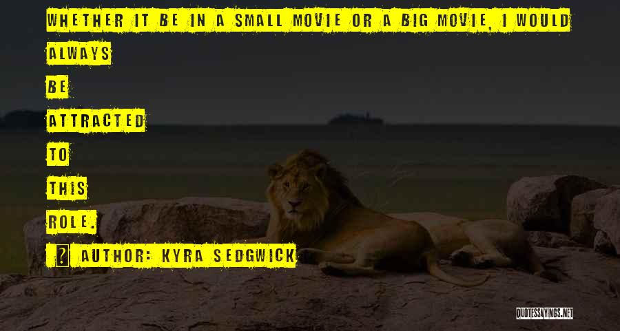 Kyra Sedgwick Quotes: Whether It Be In A Small Movie Or A Big Movie, I Would Always Be Attracted To This Role.