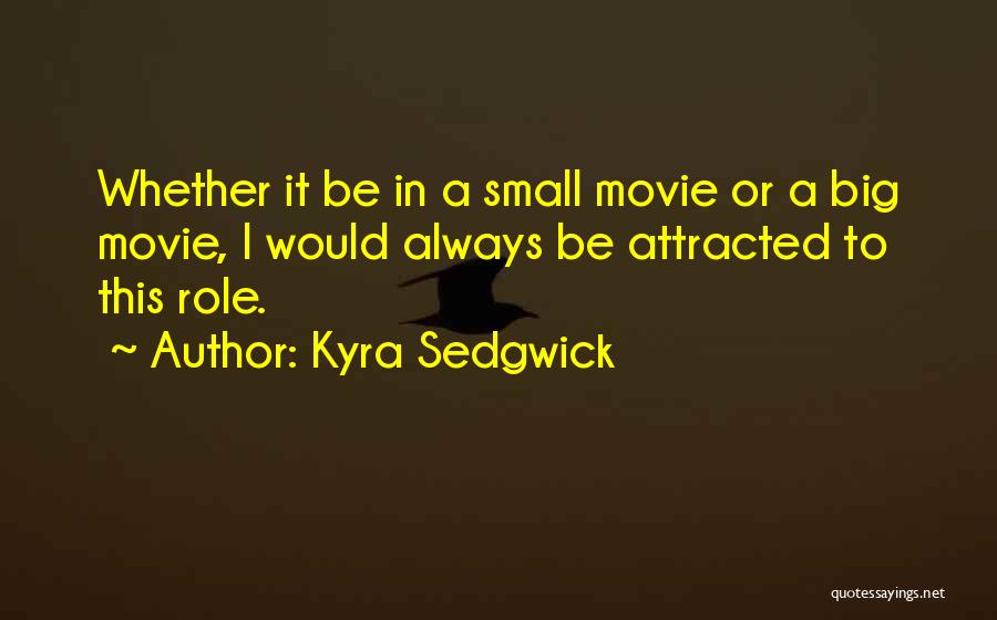 Kyra Sedgwick Quotes: Whether It Be In A Small Movie Or A Big Movie, I Would Always Be Attracted To This Role.