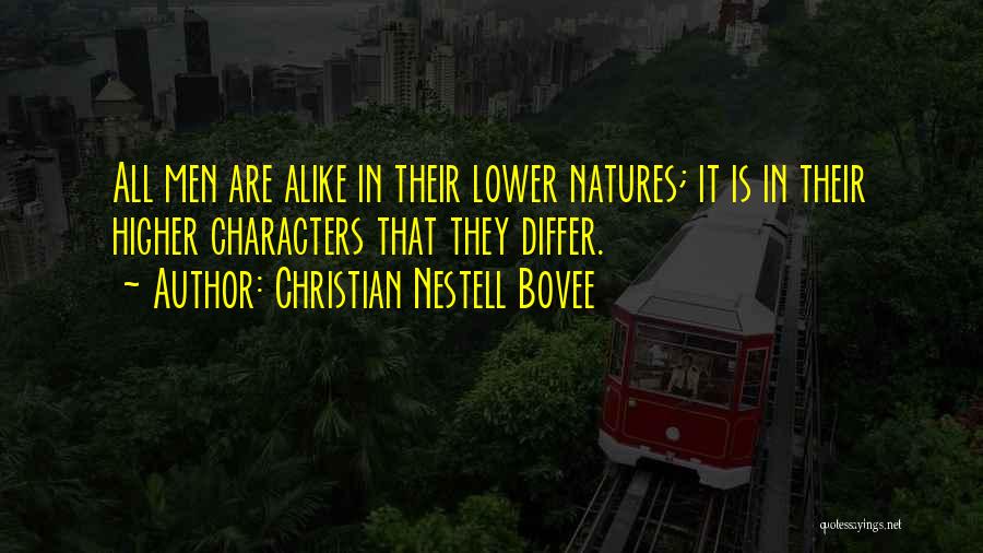 Christian Nestell Bovee Quotes: All Men Are Alike In Their Lower Natures; It Is In Their Higher Characters That They Differ.