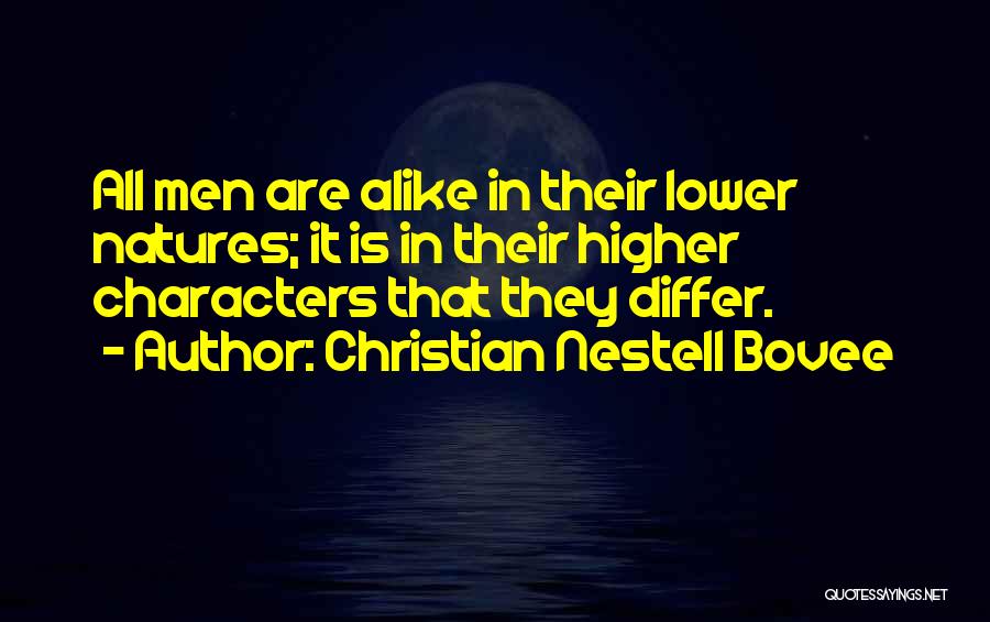 Christian Nestell Bovee Quotes: All Men Are Alike In Their Lower Natures; It Is In Their Higher Characters That They Differ.