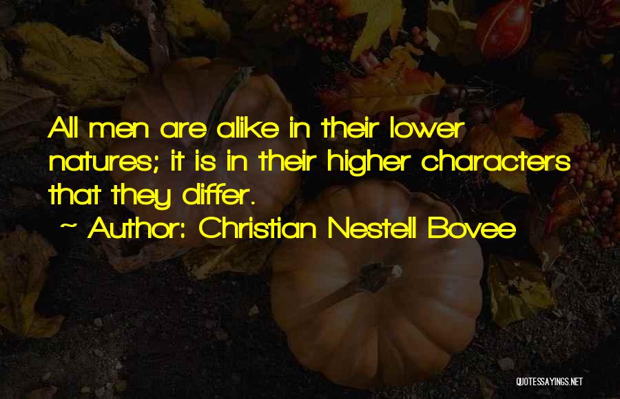 Christian Nestell Bovee Quotes: All Men Are Alike In Their Lower Natures; It Is In Their Higher Characters That They Differ.