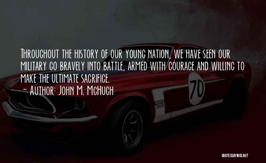 John M. McHugh Quotes: Throughout The History Of Our Young Nation, We Have Seen Our Military Go Bravely Into Battle, Armed With Courage And