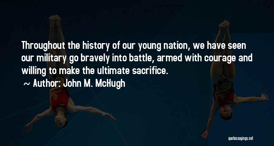 John M. McHugh Quotes: Throughout The History Of Our Young Nation, We Have Seen Our Military Go Bravely Into Battle, Armed With Courage And