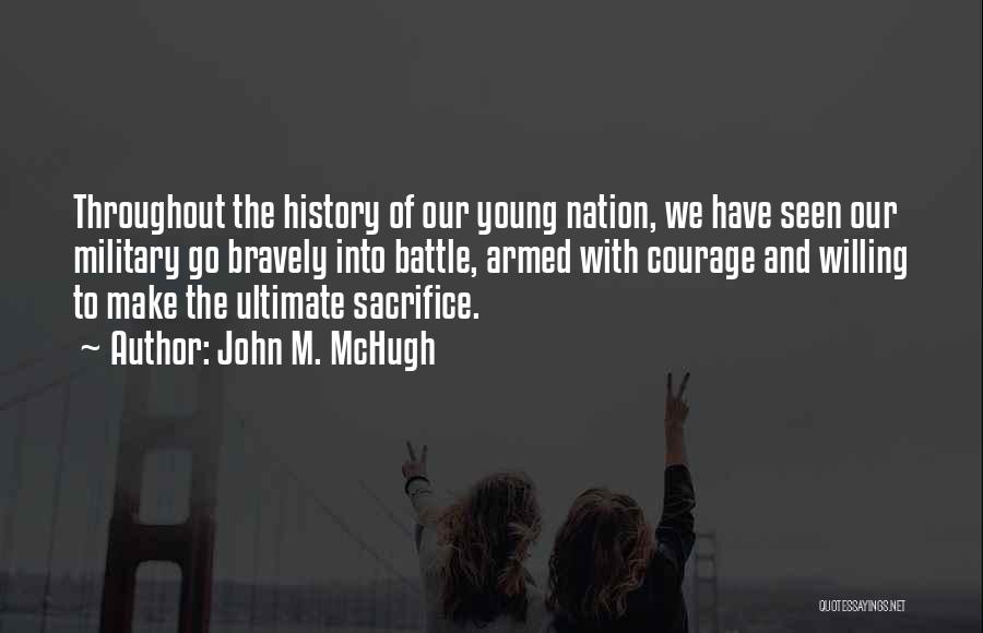 John M. McHugh Quotes: Throughout The History Of Our Young Nation, We Have Seen Our Military Go Bravely Into Battle, Armed With Courage And