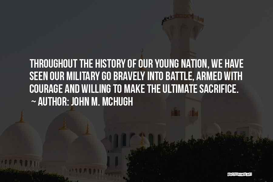 John M. McHugh Quotes: Throughout The History Of Our Young Nation, We Have Seen Our Military Go Bravely Into Battle, Armed With Courage And