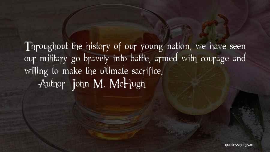 John M. McHugh Quotes: Throughout The History Of Our Young Nation, We Have Seen Our Military Go Bravely Into Battle, Armed With Courage And