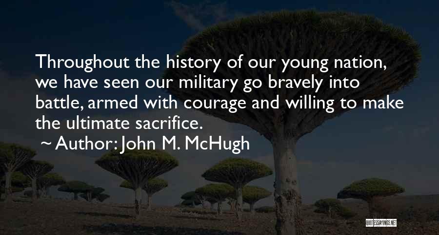 John M. McHugh Quotes: Throughout The History Of Our Young Nation, We Have Seen Our Military Go Bravely Into Battle, Armed With Courage And