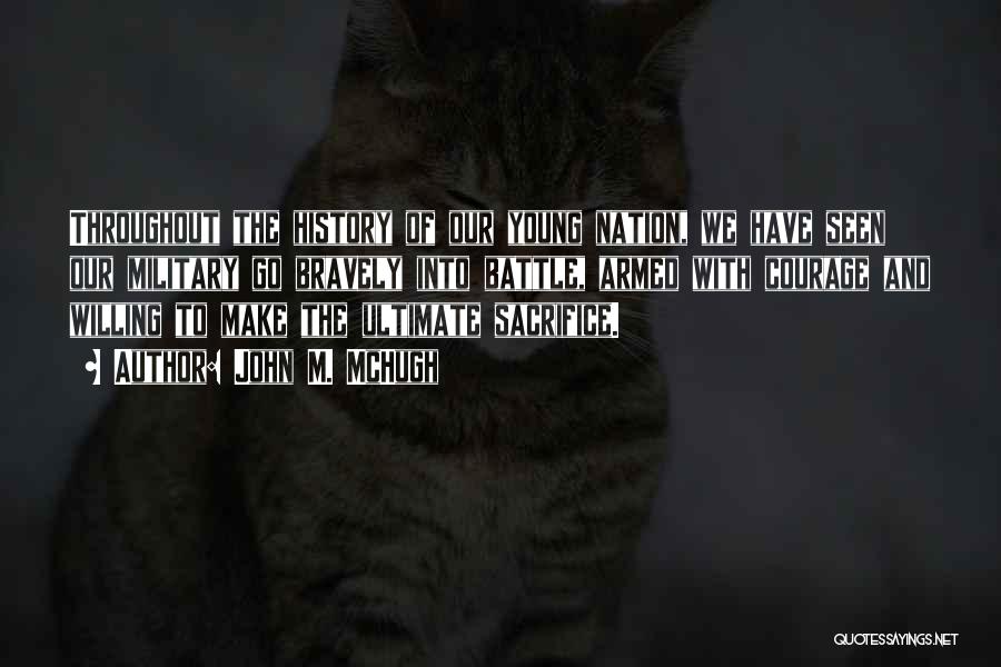 John M. McHugh Quotes: Throughout The History Of Our Young Nation, We Have Seen Our Military Go Bravely Into Battle, Armed With Courage And