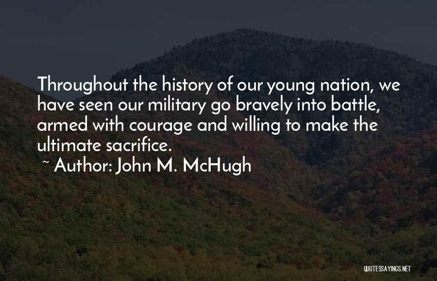 John M. McHugh Quotes: Throughout The History Of Our Young Nation, We Have Seen Our Military Go Bravely Into Battle, Armed With Courage And