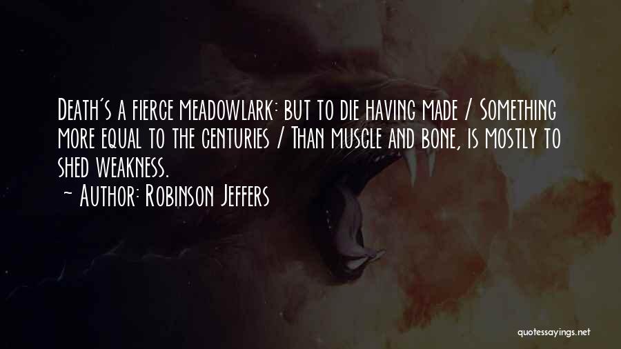 Robinson Jeffers Quotes: Death's A Fierce Meadowlark: But To Die Having Made / Something More Equal To The Centuries / Than Muscle And