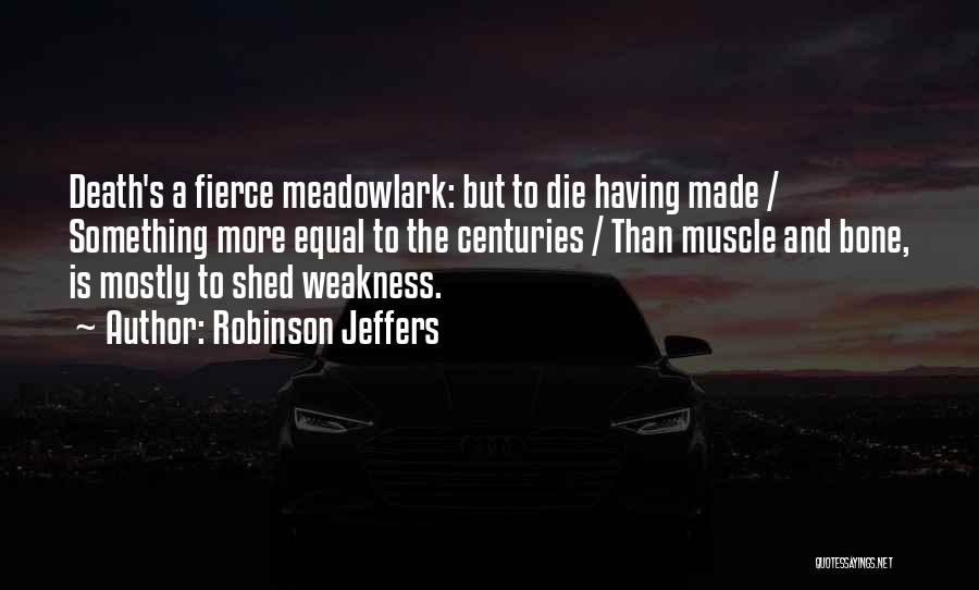 Robinson Jeffers Quotes: Death's A Fierce Meadowlark: But To Die Having Made / Something More Equal To The Centuries / Than Muscle And