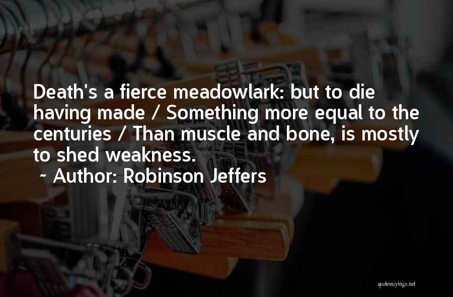 Robinson Jeffers Quotes: Death's A Fierce Meadowlark: But To Die Having Made / Something More Equal To The Centuries / Than Muscle And