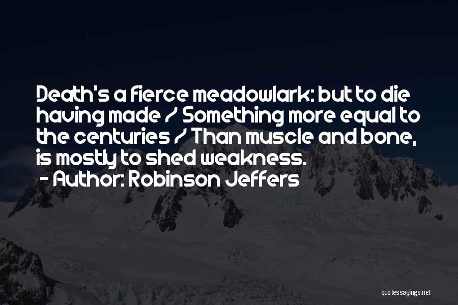 Robinson Jeffers Quotes: Death's A Fierce Meadowlark: But To Die Having Made / Something More Equal To The Centuries / Than Muscle And