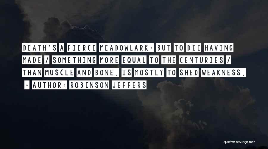 Robinson Jeffers Quotes: Death's A Fierce Meadowlark: But To Die Having Made / Something More Equal To The Centuries / Than Muscle And