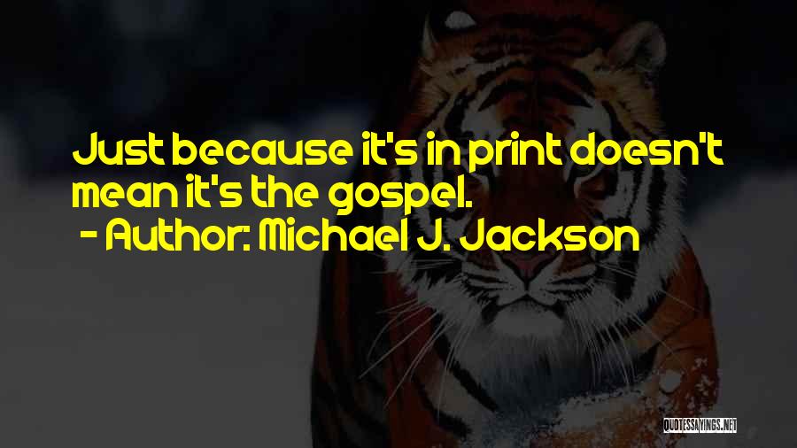 Michael J. Jackson Quotes: Just Because It's In Print Doesn't Mean It's The Gospel.