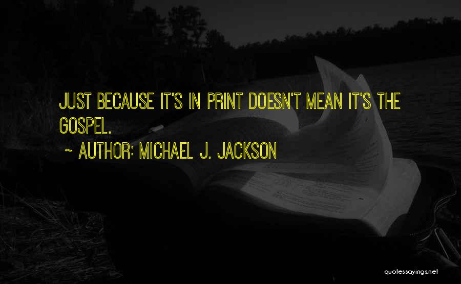 Michael J. Jackson Quotes: Just Because It's In Print Doesn't Mean It's The Gospel.