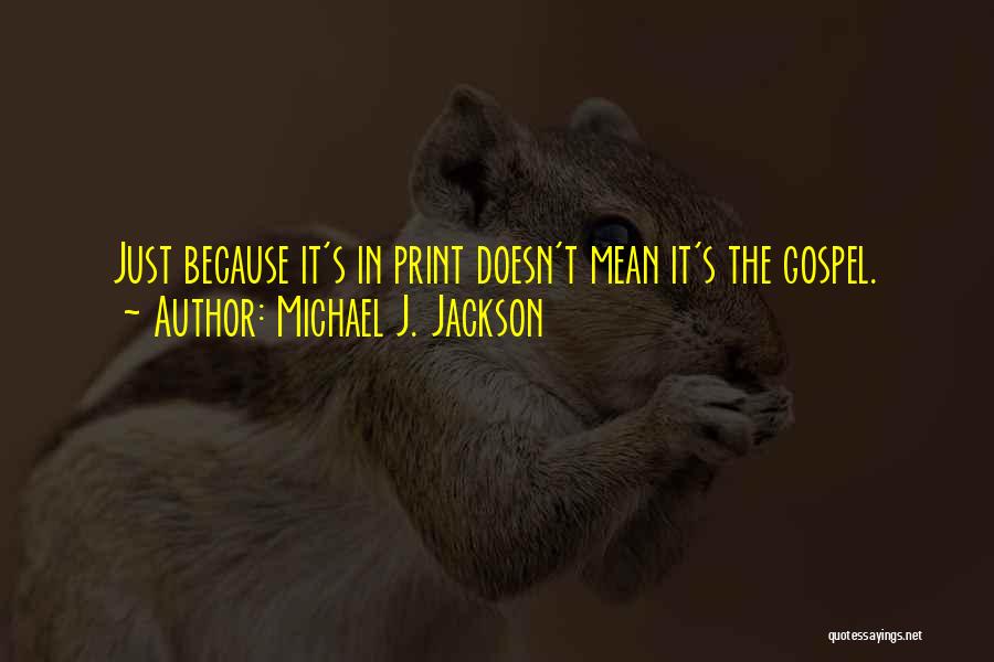 Michael J. Jackson Quotes: Just Because It's In Print Doesn't Mean It's The Gospel.