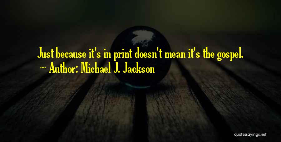 Michael J. Jackson Quotes: Just Because It's In Print Doesn't Mean It's The Gospel.