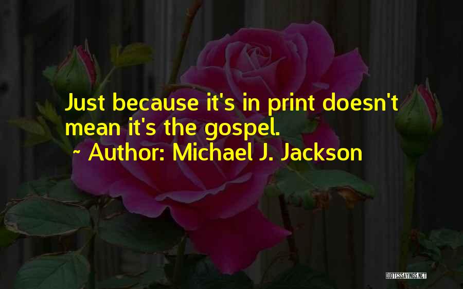 Michael J. Jackson Quotes: Just Because It's In Print Doesn't Mean It's The Gospel.