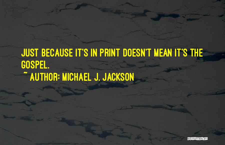 Michael J. Jackson Quotes: Just Because It's In Print Doesn't Mean It's The Gospel.