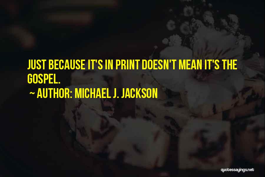 Michael J. Jackson Quotes: Just Because It's In Print Doesn't Mean It's The Gospel.