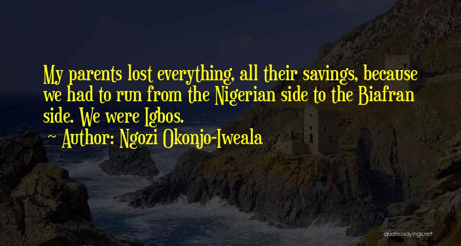Ngozi Okonjo-Iweala Quotes: My Parents Lost Everything, All Their Savings, Because We Had To Run From The Nigerian Side To The Biafran Side.