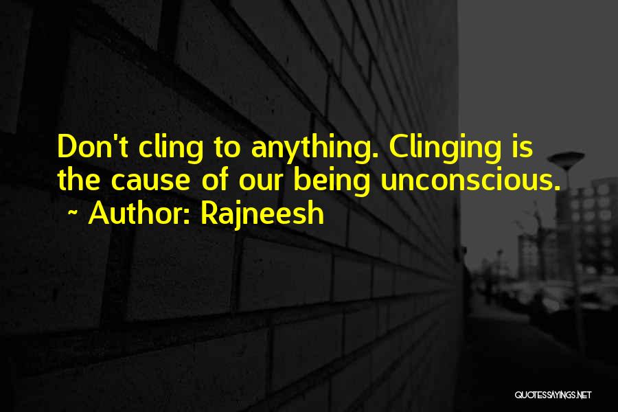 Rajneesh Quotes: Don't Cling To Anything. Clinging Is The Cause Of Our Being Unconscious.