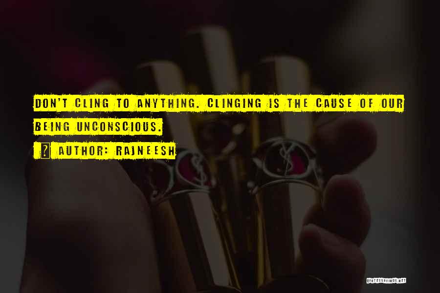 Rajneesh Quotes: Don't Cling To Anything. Clinging Is The Cause Of Our Being Unconscious.