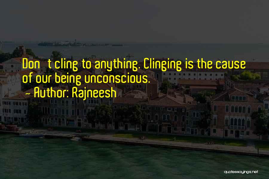 Rajneesh Quotes: Don't Cling To Anything. Clinging Is The Cause Of Our Being Unconscious.