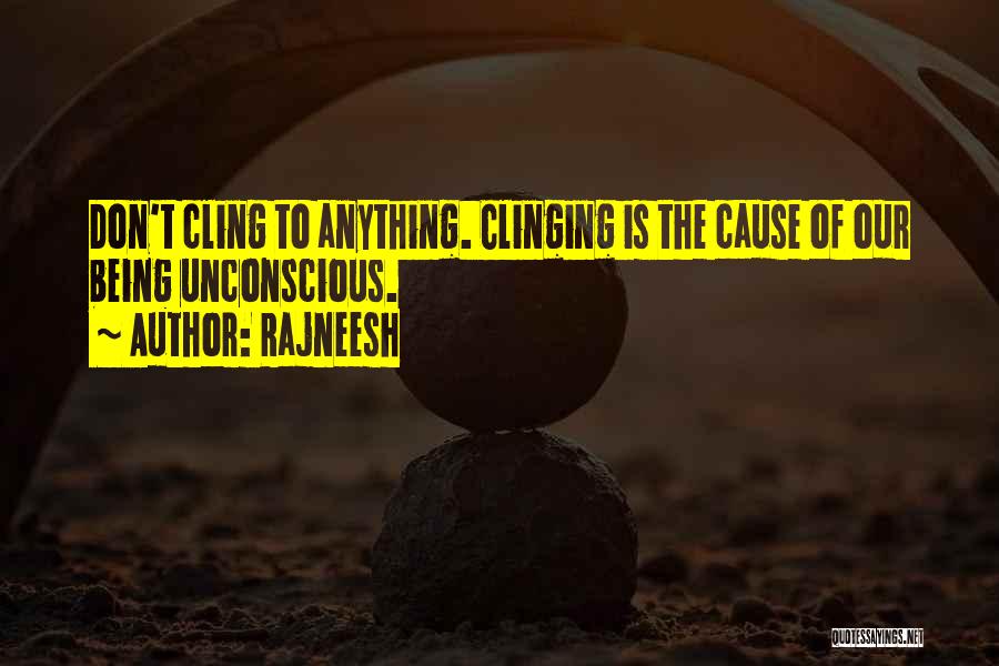 Rajneesh Quotes: Don't Cling To Anything. Clinging Is The Cause Of Our Being Unconscious.