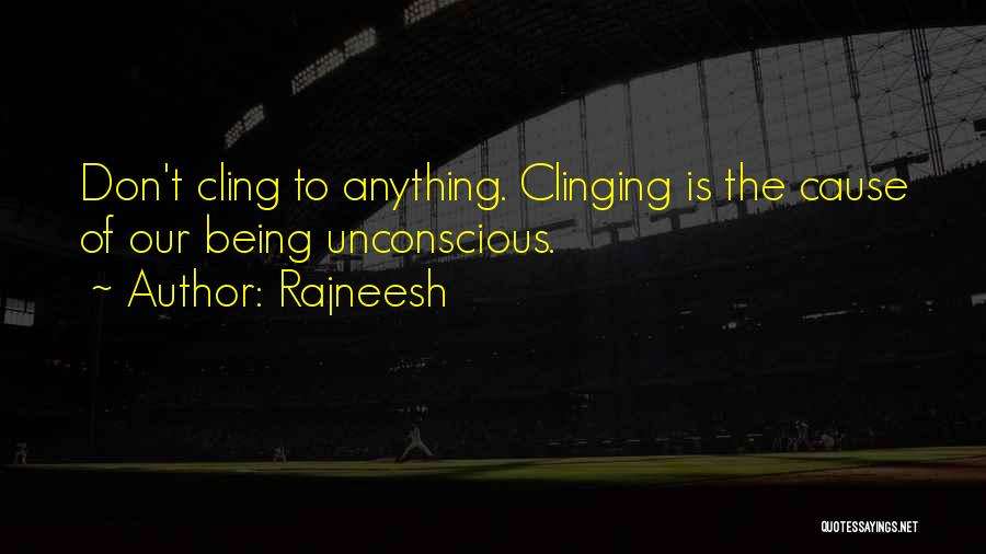 Rajneesh Quotes: Don't Cling To Anything. Clinging Is The Cause Of Our Being Unconscious.
