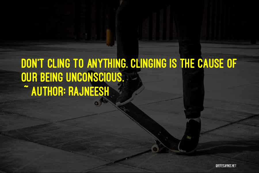 Rajneesh Quotes: Don't Cling To Anything. Clinging Is The Cause Of Our Being Unconscious.