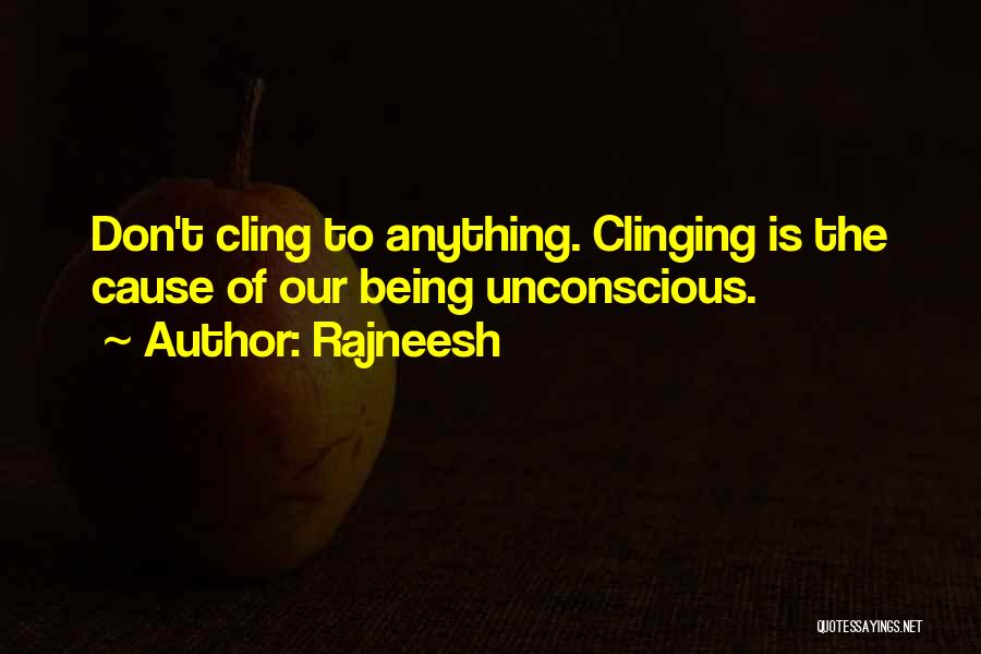 Rajneesh Quotes: Don't Cling To Anything. Clinging Is The Cause Of Our Being Unconscious.