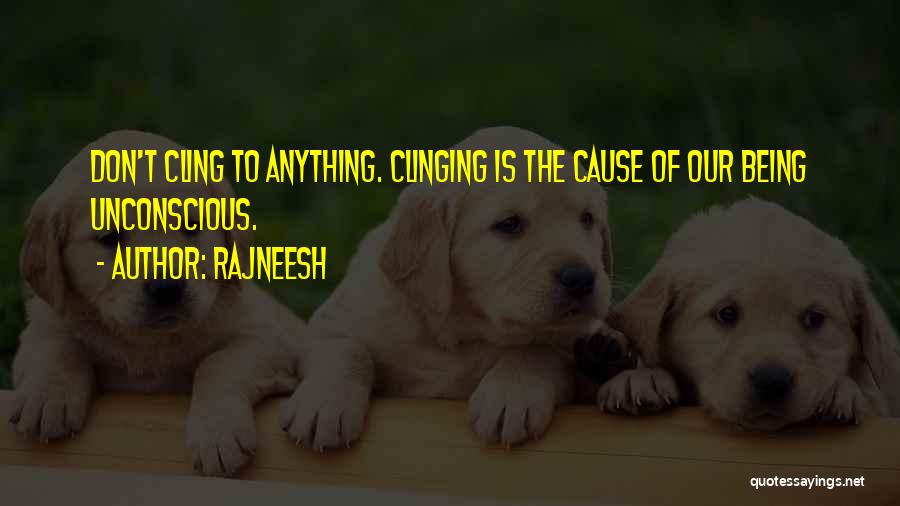 Rajneesh Quotes: Don't Cling To Anything. Clinging Is The Cause Of Our Being Unconscious.
