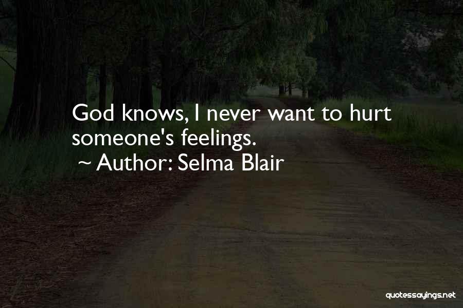Selma Blair Quotes: God Knows, I Never Want To Hurt Someone's Feelings.