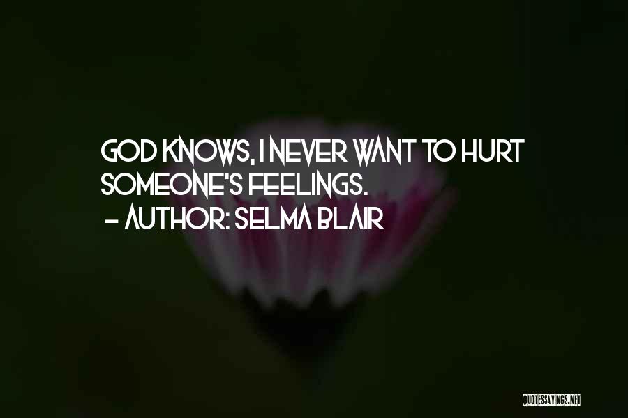 Selma Blair Quotes: God Knows, I Never Want To Hurt Someone's Feelings.