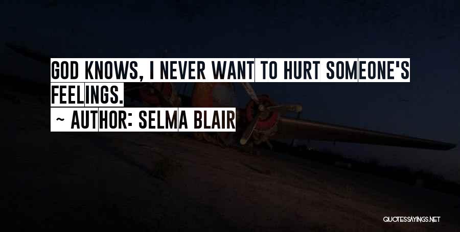 Selma Blair Quotes: God Knows, I Never Want To Hurt Someone's Feelings.