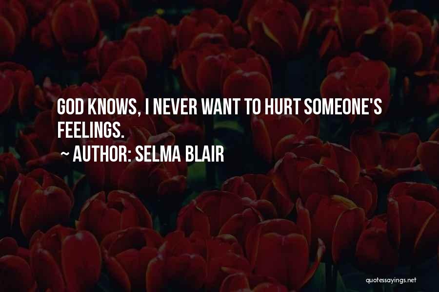 Selma Blair Quotes: God Knows, I Never Want To Hurt Someone's Feelings.