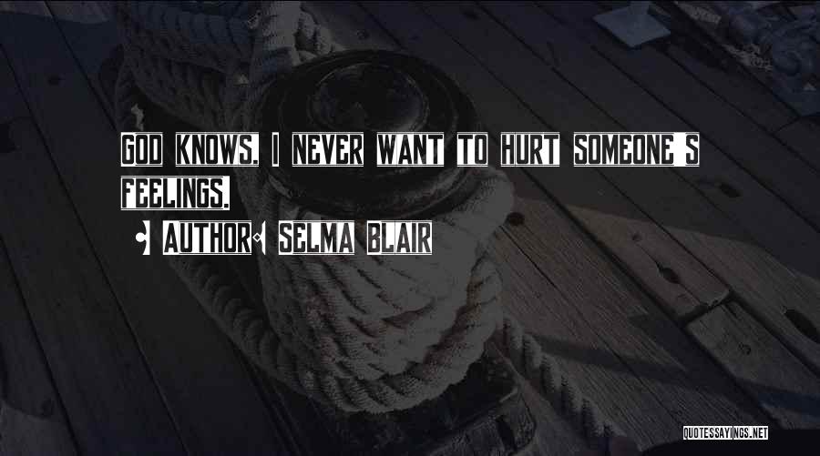 Selma Blair Quotes: God Knows, I Never Want To Hurt Someone's Feelings.
