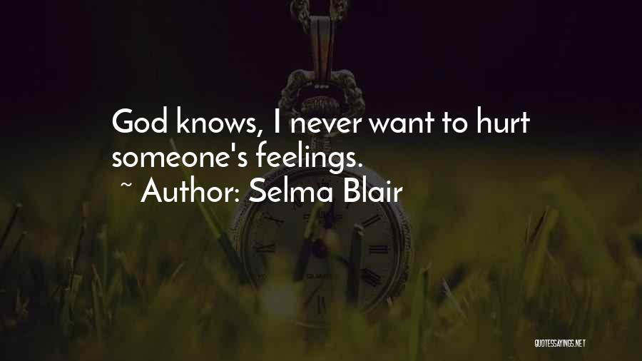 Selma Blair Quotes: God Knows, I Never Want To Hurt Someone's Feelings.