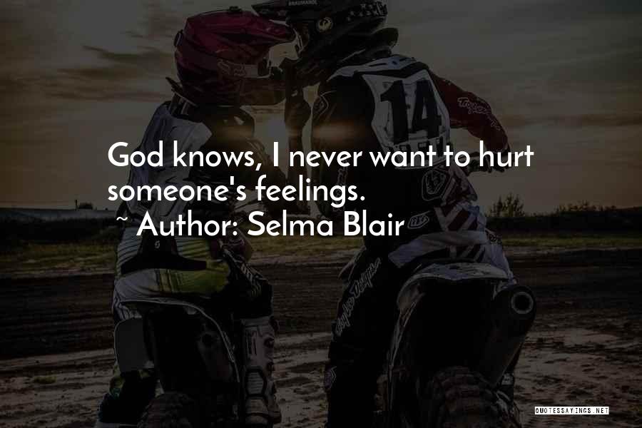 Selma Blair Quotes: God Knows, I Never Want To Hurt Someone's Feelings.