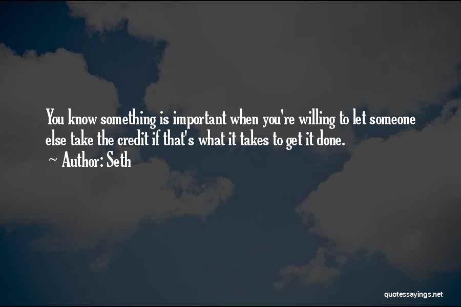 Seth Quotes: You Know Something Is Important When You're Willing To Let Someone Else Take The Credit If That's What It Takes