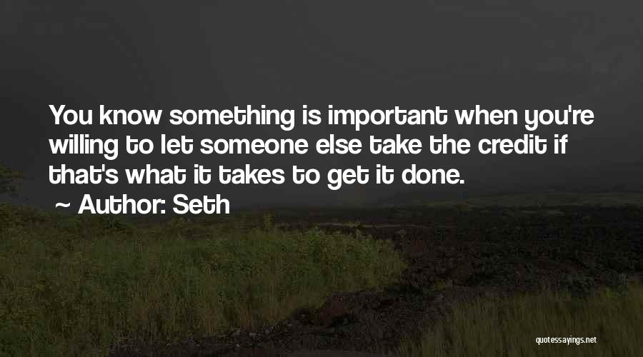 Seth Quotes: You Know Something Is Important When You're Willing To Let Someone Else Take The Credit If That's What It Takes