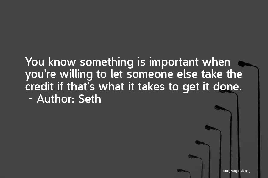 Seth Quotes: You Know Something Is Important When You're Willing To Let Someone Else Take The Credit If That's What It Takes